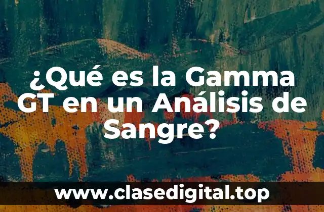 ¿Qué es la Gamma GT en un Análisis de Sangre?
