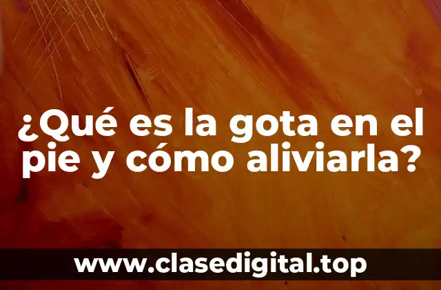 ¿Qué es la gota en el pie y cómo aliviarla?