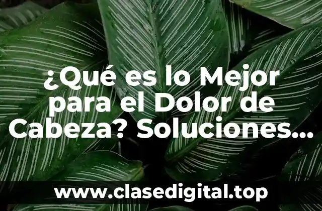¿Qué es lo Mejor para el Dolor de Cabeza? Soluciones y Remedios Naturales