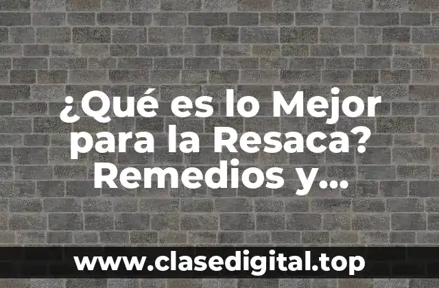 ¿Qué es lo Mejor para la Resaca? Remedios y Tratamientos Efectivos