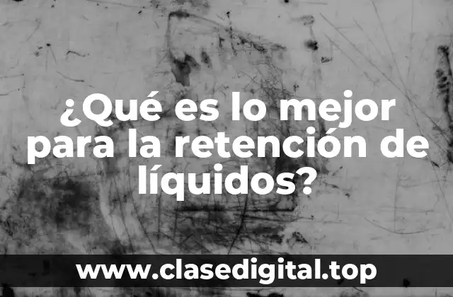 ¿Qué es lo mejor para la retención de líquidos?