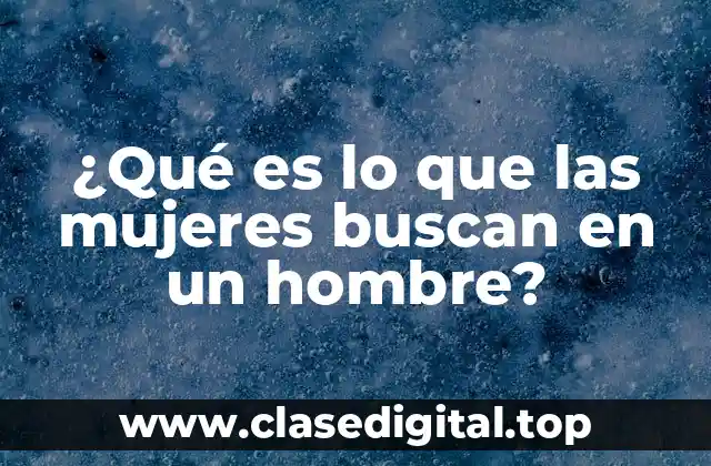 ¿Qué es lo que las mujeres buscan en un hombre?