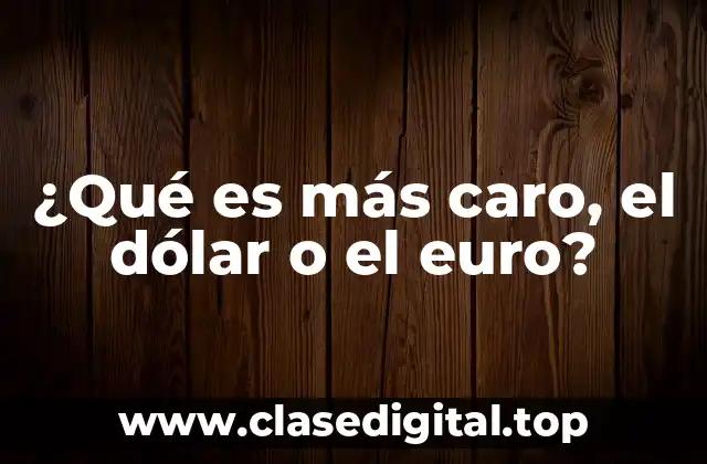 ¿Qué es más caro, el dólar o el euro?
