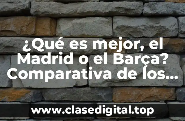 ¿Qué es mejor, el Madrid o el Barça? Comparativa de los dos gigantes del fútbol español