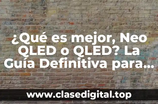¿Qué es mejor, Neo QLED o QLED? La Guía Definitiva para Elegir la Mejor TV