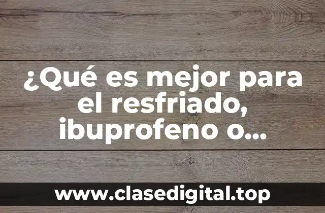 ¿Qué es mejor para el resfriado, ibuprofeno o paracetamol?