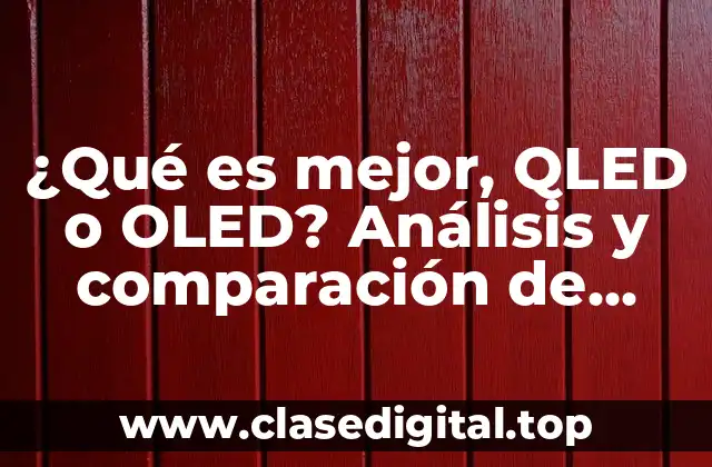 ¿Qué es mejor, QLED o OLED? Análisis y comparación de tecnologías de pantalla