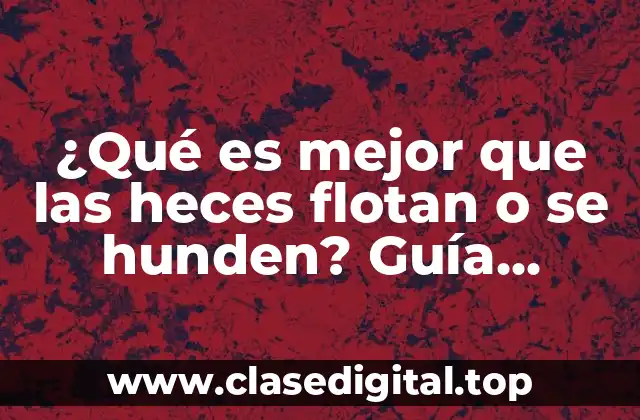 ¿Qué es mejor que las heces flotan o se hunden? Guía definitiva