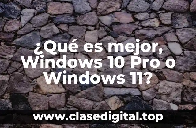 ¿Qué es mejor, Windows 10 Pro o Windows 11?