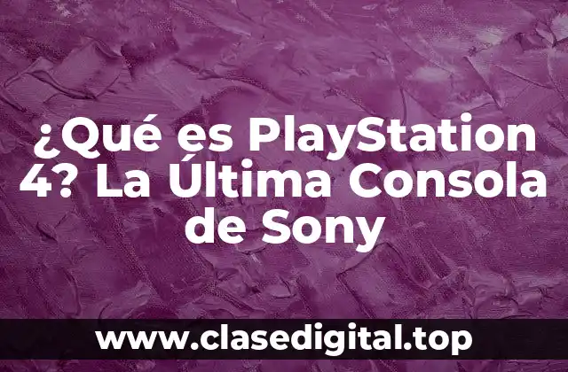 ¿Qué es PlayStation 4? La Última Consola de Sony