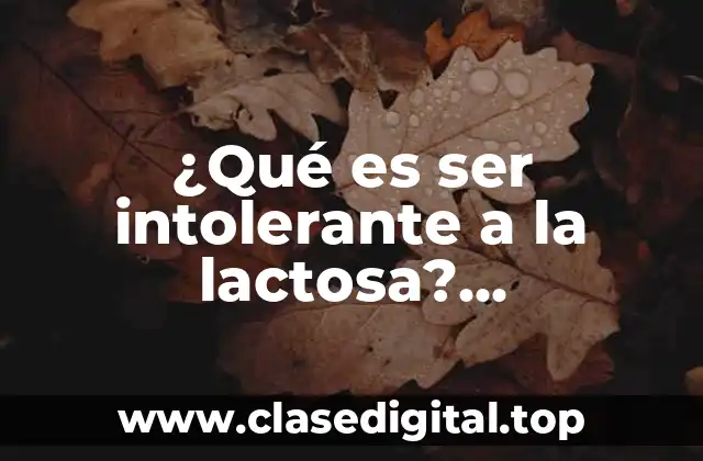 ¿Qué es ser intolerante a la lactosa? (Intolerancia a la lactosa