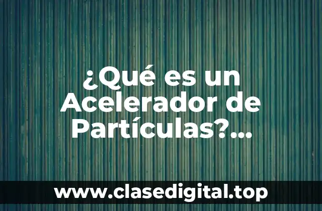 La Historia de los Aceleradores de Partículas