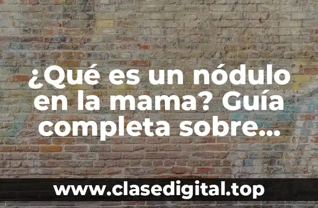 ¿Qué es un nódulo en la mama? Guía completa sobre diagnóstico, causas y tratamiento