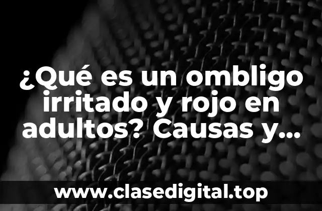 ¿Qué es un ombligo irritado y rojo en adultos? Causas y Tratamientos