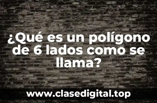 ¿Qué es un polígono de 6 lados como se llama?