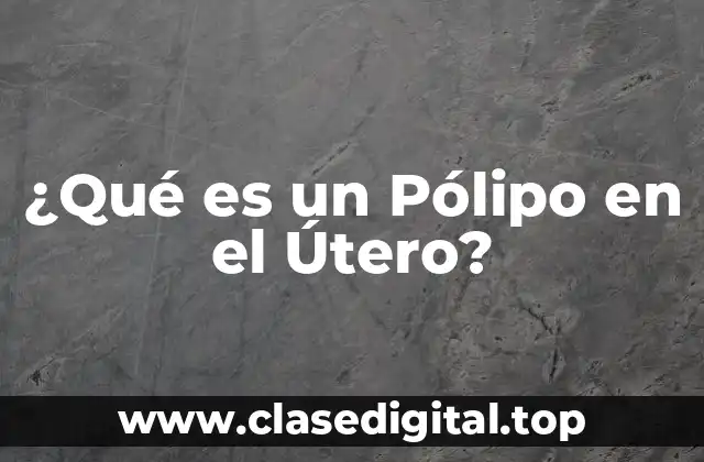 ¿Qué es un Pólipo en el Útero?