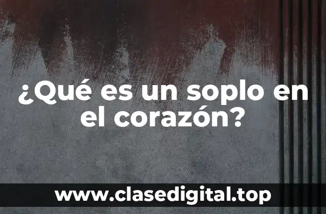 ¿Qué es un soplo en el corazón?