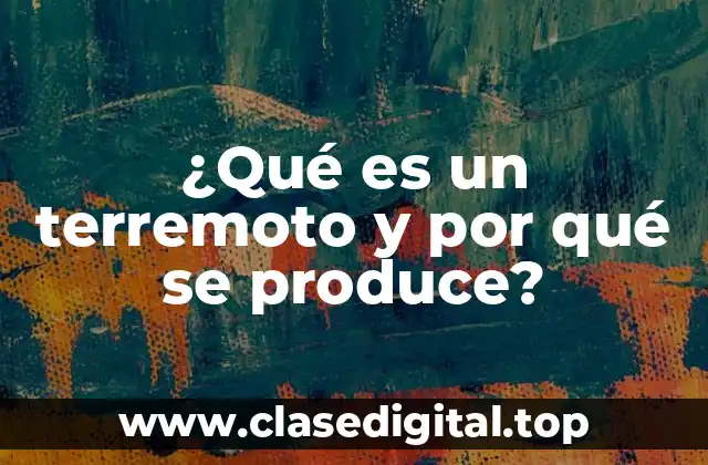 ¿Qué es un terremoto y por qué se produce?