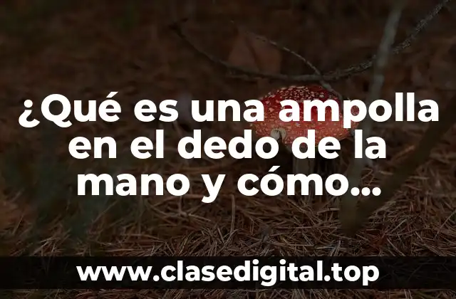 ¿Qué es una ampolla en el dedo de la mano y cómo tratarla?
