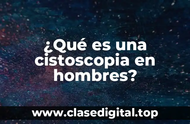 ¿Por qué se realiza una cistoscopia en hombres?