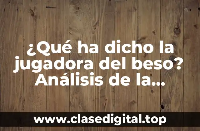 ¿Qué ha dicho la jugadora del beso? Análisis de la polémica frase de Luisa Fernanda W