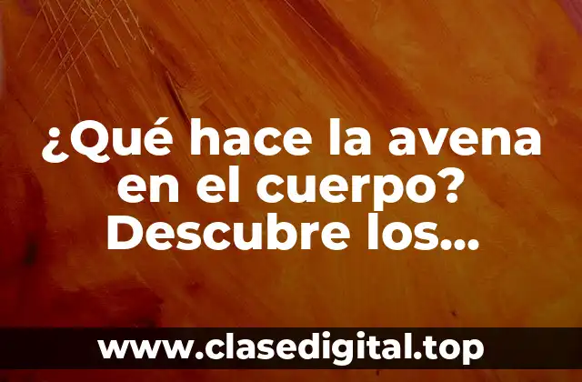 ¿Qué hace la avena en el cuerpo? Descubre los beneficios de este súper alimento