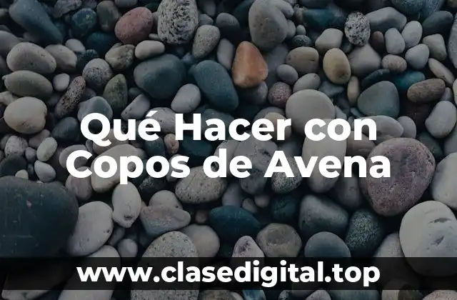 Qué Hacer con Copos de Avena