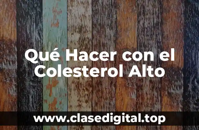 Qué Hacer con el Colesterol Alto