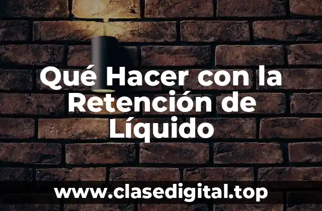 Qué Hacer con la Retención de Líquido