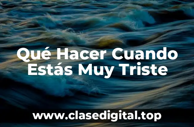 Qué Hacer Cuando Estás Muy Triste