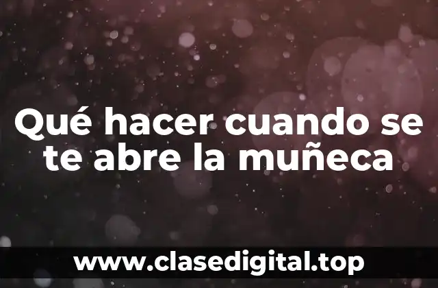 Qué hacer cuando se te abre la muñeca