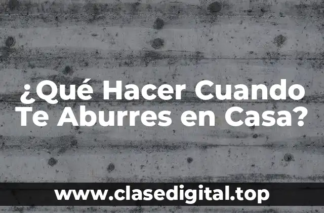 ¿Por Qué te Aburres en Casa?