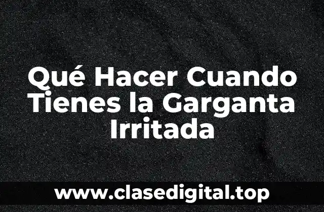Qué Hacer Cuando Tienes la Garganta Irritada