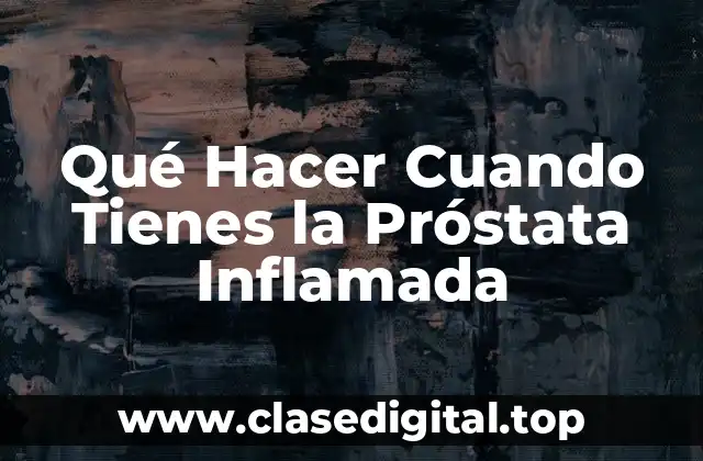 Qué Hacer Cuando Tienes la Próstata Inflamada