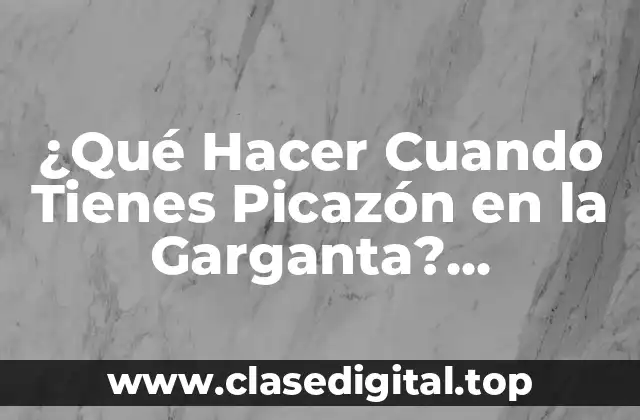 ¿Qué Hacer Cuando Tienes Picazón en la Garganta? Soluciones y Remedios Naturales