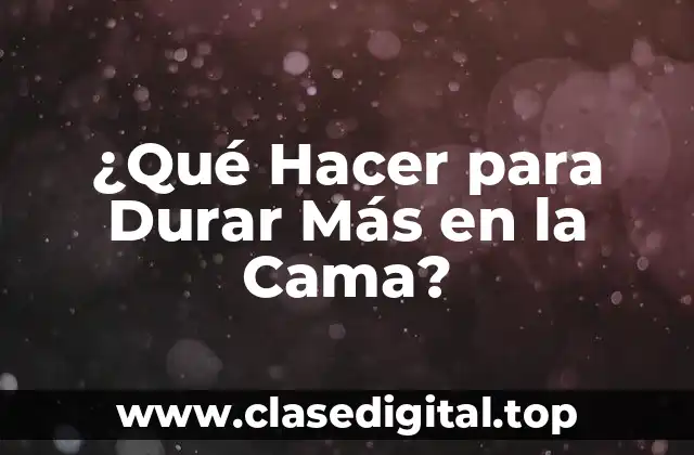 ¿Qué Hacer para Durar Más en la Cama?