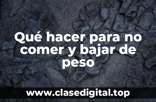 Qué hacer para no comer y bajar de peso