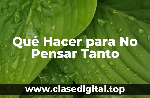Qué Hacer para No Pensar Tanto