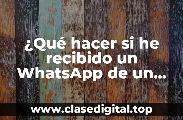 ¿Qué hacer si he recibido un WhatsApp de un desconocido? Guía completa para mantener la seguridad en línea