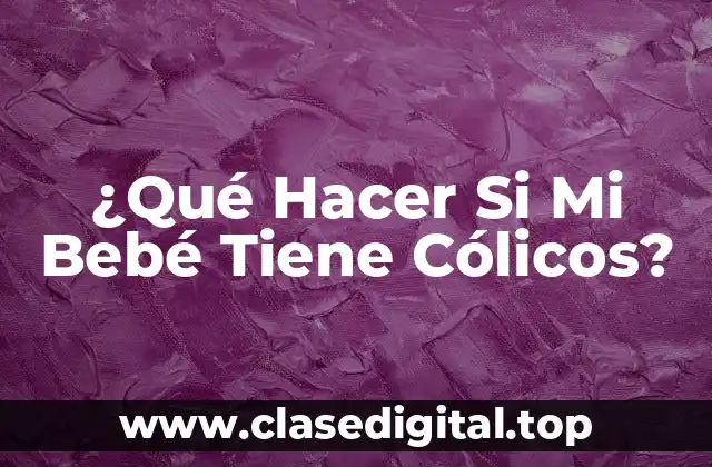 ¿Qué Hacer Si Mi Bebé Tiene Cólicos?