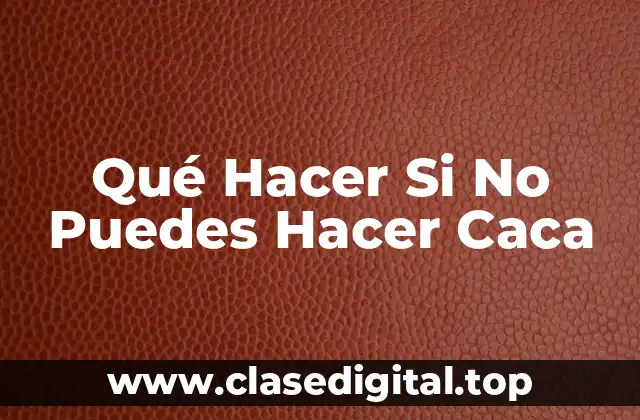 Qué Hacer Si No Puedes Hacer Caca