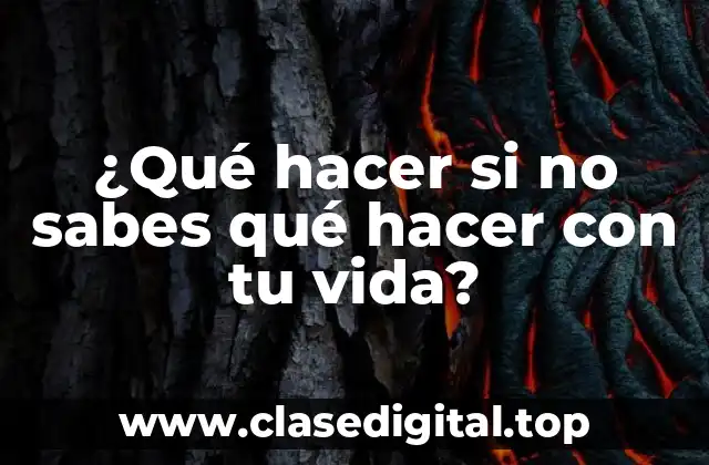 ¿Qué hacer si no sabes qué hacer con tu vida?