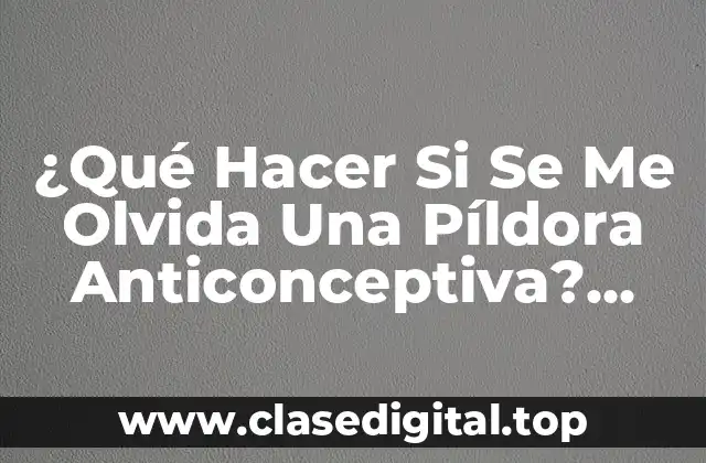 ¿Qué Hacer Si Se Me Olvida Una Píldora Anticonceptiva? Guía Completa