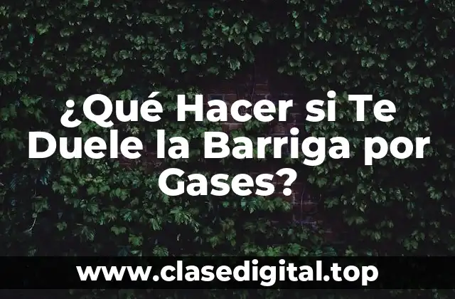 ¿Qué Hacer si Te Duele la Barriga por Gases?