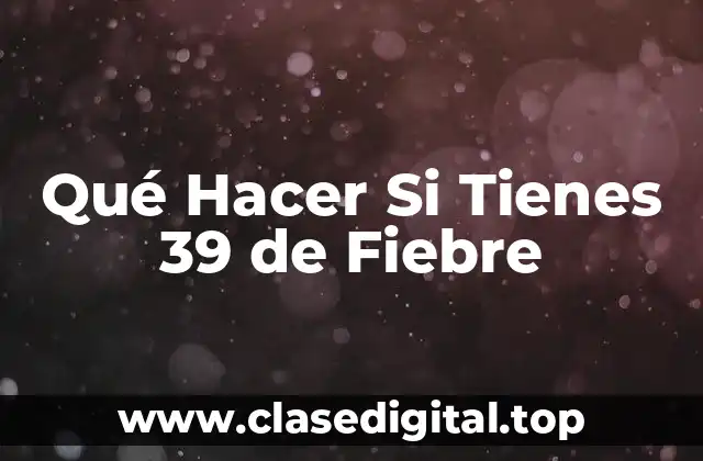 Qué Hacer Si Tienes 39 de Fiebre