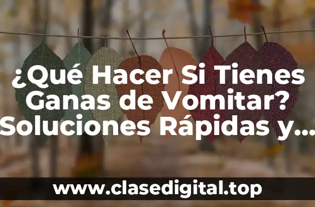 ¿Qué Hacer Si Tienes Ganas de Vomitar? Soluciones Rápidas y Efectivas