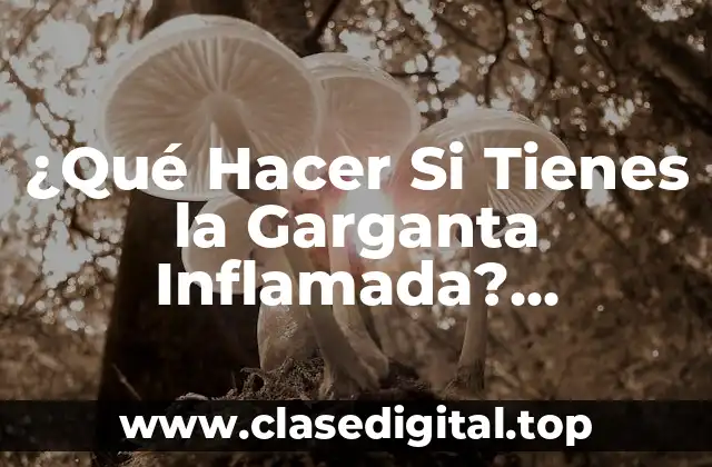 ¿Qué Hacer Si Tienes la Garganta Inflamada? Soluciones y Remedios Naturales