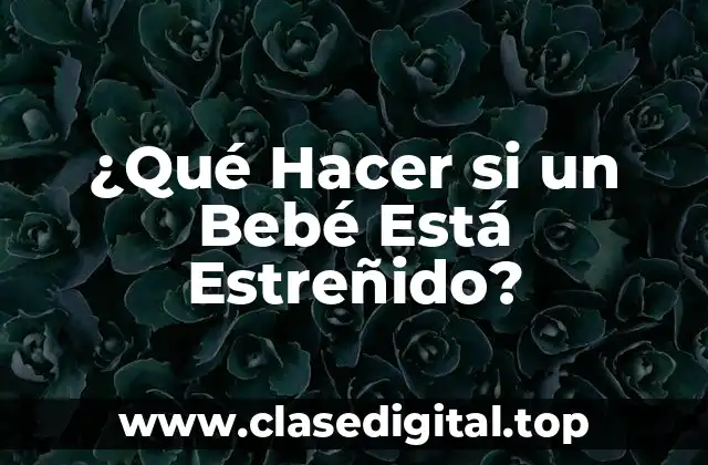 ¿Qué Hacer si un Bebé Está Estreñido?