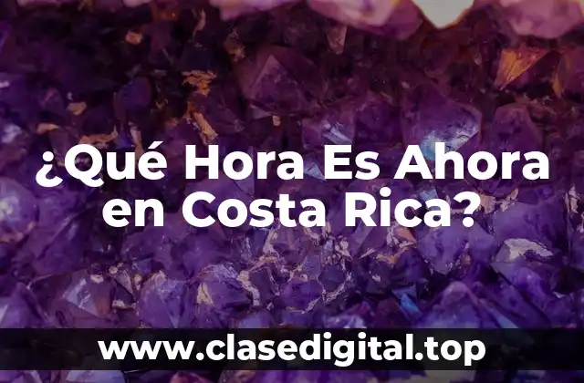 ¿Qué Hora Es Ahora en Costa Rica?