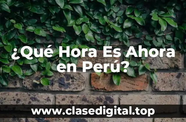 ¿Qué Hora Es Ahora en Perú?